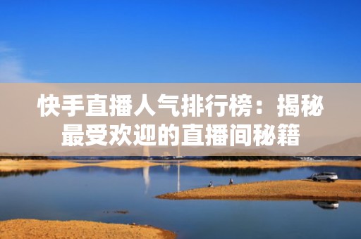 快手直播人气排行榜：揭秘最受欢迎的直播间秘籍