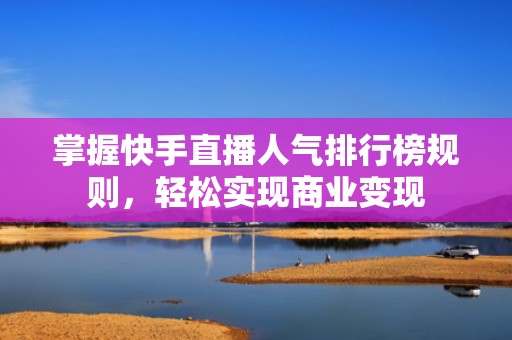 掌握快手直播人气排行榜规则，轻松实现商业变现