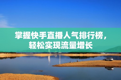 掌握快手直播人气排行榜，轻松实现流量增长