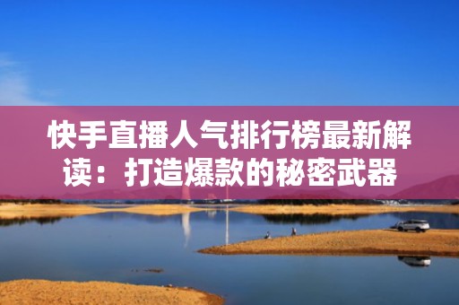快手直播人气排行榜最新解读：打造爆款的秘密武器
