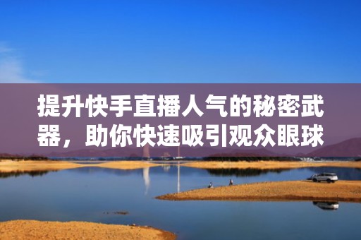 提升快手直播人气的秘密武器，助你快速吸引观众眼球