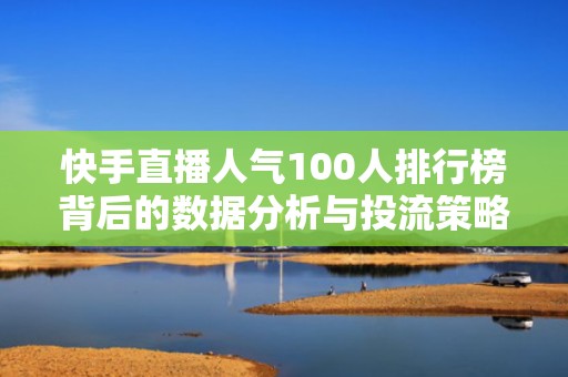快手直播人气100人排行榜背后的数据分析与投流策略