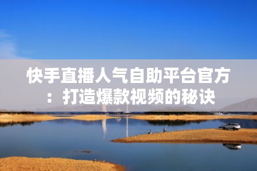 快手直播人气自助平台官方：打造爆款视频的秘诀