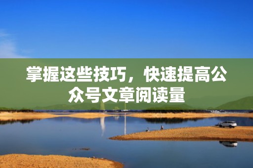 掌握这些技巧，快速提高公众号文章阅读量