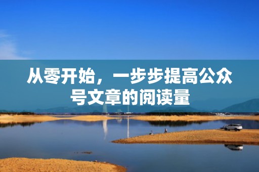 从零开始，一步步提高公众号文章的阅读量
