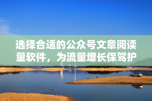 选择合适的公众号文章阅读量软件，为流量增长保驾护航