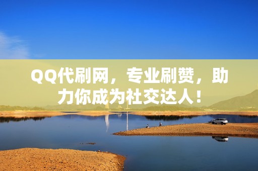 QQ代刷网，专业刷赞，助力你成为社交达人！