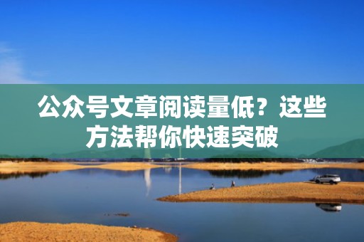 公众号文章阅读量低？这些方法帮你快速突破