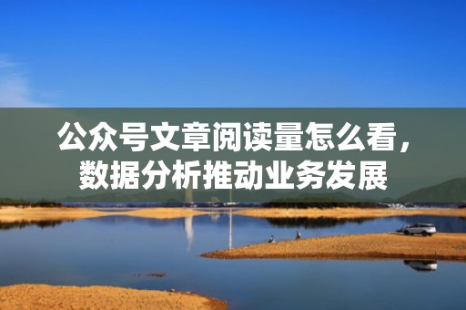 公众号文章阅读量怎么看，数据分析推动业务发展