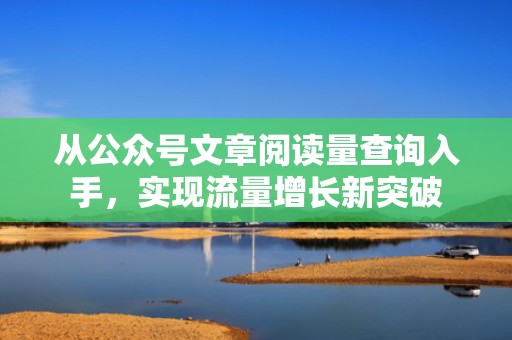 从公众号文章阅读量查询入手，实现流量增长新突破
