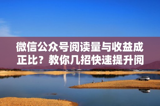 微信公众号阅读量与收益成正比？教你几招快速提升阅读量
