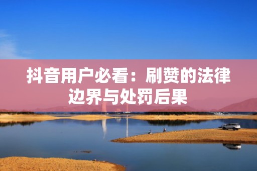 抖音用户必看：刷赞的法律边界与处罚后果