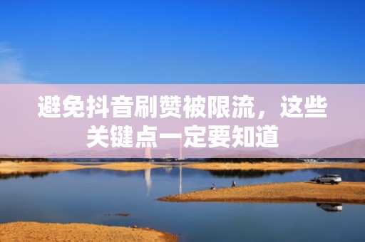 避免抖音刷赞被限流，这些关键点一定要知道