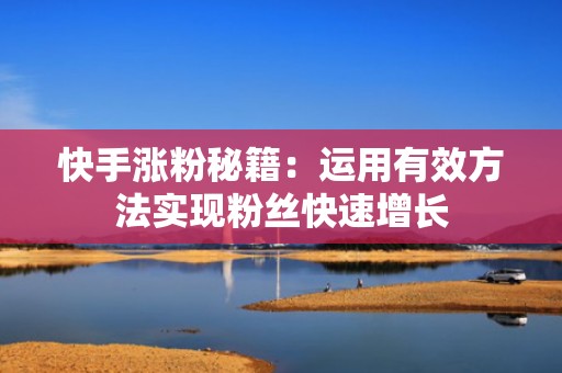 快手涨粉秘籍：运用有效方法实现粉丝快速增长