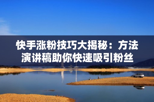 快手涨粉技巧大揭秘：方法演讲稿助你快速吸引粉丝