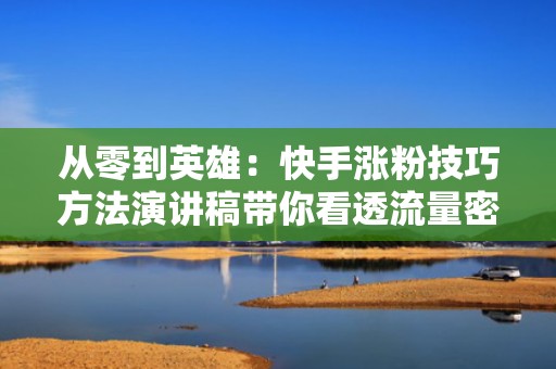 从零到英雄：快手涨粉技巧方法演讲稿带你看透流量密码