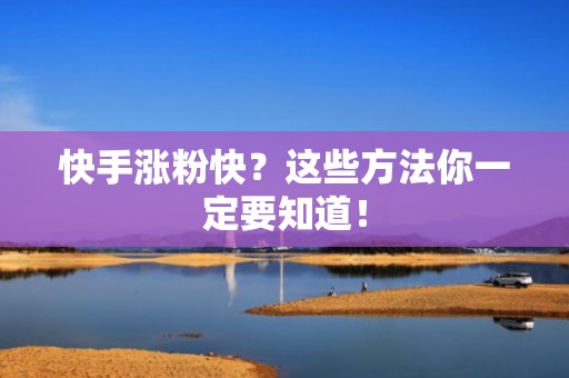 快手涨粉快？这些方法你一定要知道！