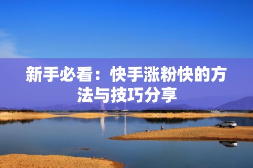 新手必看：快手涨粉快的方法与技巧分享