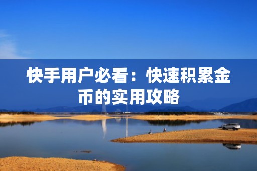 快手用户必看：快速积累金币的实用攻略