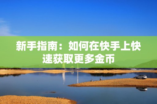 新手指南：如何在快手上快速获取更多金币