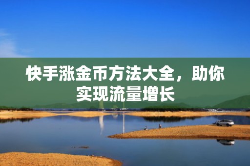 快手涨金币方法大全，助你实现流量增长