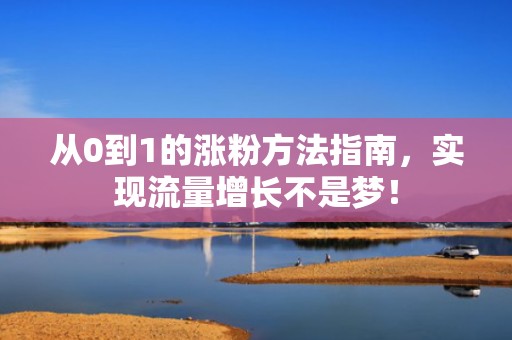 从0到1的涨粉方法指南，实现流量增长不是梦！