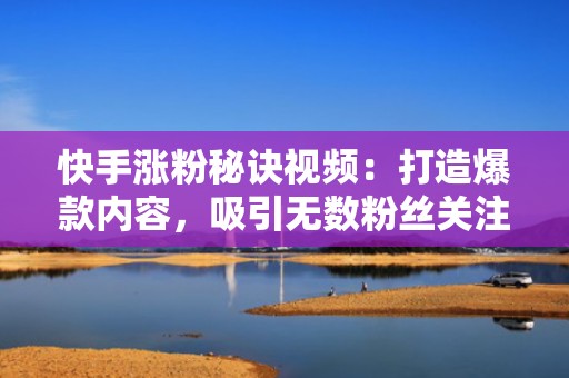 快手涨粉秘诀视频：打造爆款内容，吸引无数粉丝关注！