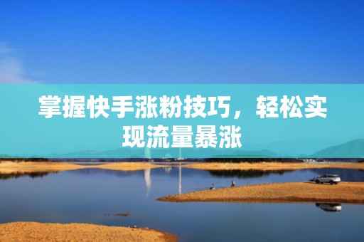 掌握快手涨粉技巧，轻松实现流量暴涨