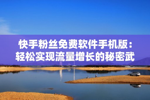 快手粉丝免费软件手机版：轻松实现流量增长的秘密武器