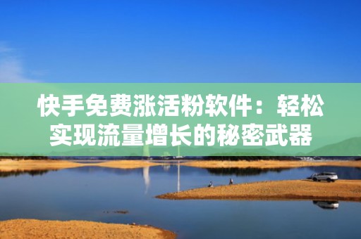 快手免费涨活粉软件：轻松实现流量增长的秘密武器