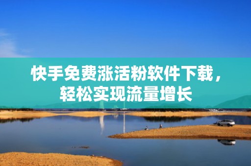 快手免费涨活粉软件下载，轻松实现流量增长