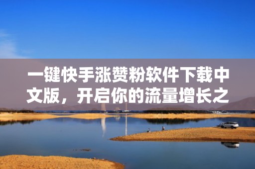 一键快手涨赞粉软件下载中文版，开启你的流量增长之旅