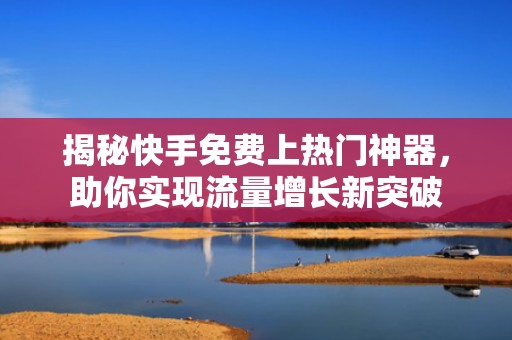 揭秘快手免费上热门神器，助你实现流量增长新突破