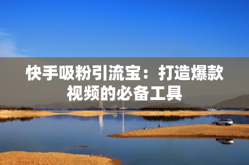 快手吸粉引流宝：打造爆款视频的必备工具