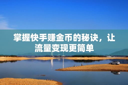 掌握快手赚金币的秘诀，让流量变现更简单