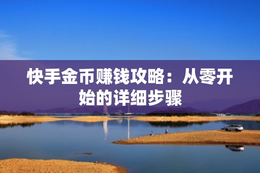 快手金币赚钱攻略：从零开始的详细步骤