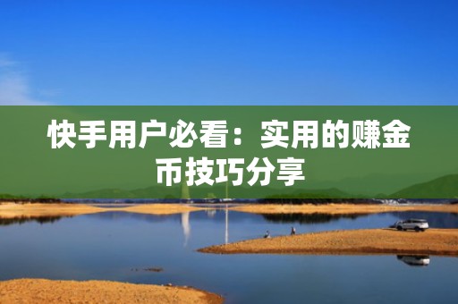 快手用户必看：实用的赚金币技巧分享