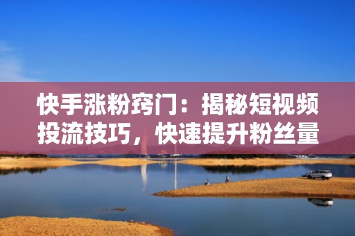 快手涨粉窍门：揭秘短视频投流技巧，快速提升粉丝量