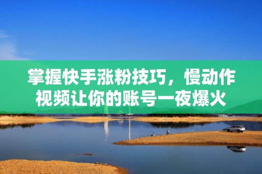 掌握快手涨粉技巧，慢动作视频让你的账号一夜爆火