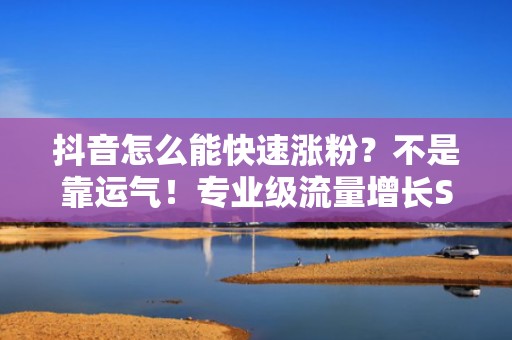 抖音怎么能快速涨粉？不是靠运气！专业级流量增长SOP，从0到1万粉实测仅需14天