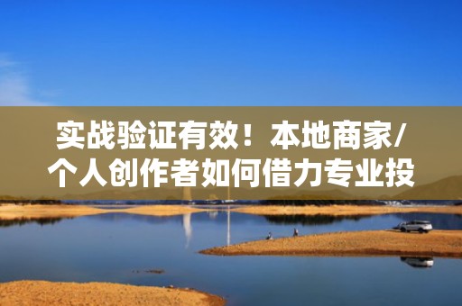 实战验证有效！本地商家/个人创作者如何借力专业投流服务，30天内实现抖音快手双号破万粉