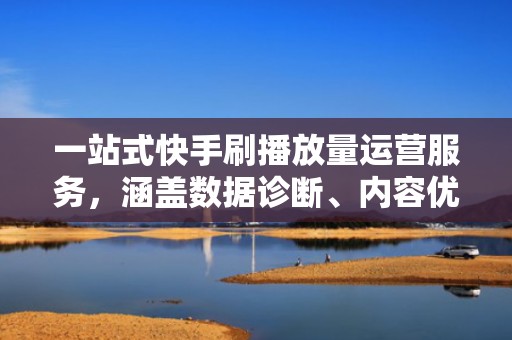 一站式快手刷播放量运营服务，涵盖数据诊断、内容优化与流量放大，打造长效增长模型