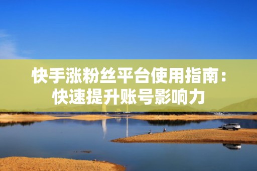 快手涨粉丝平台使用指南：快速提升账号影响力