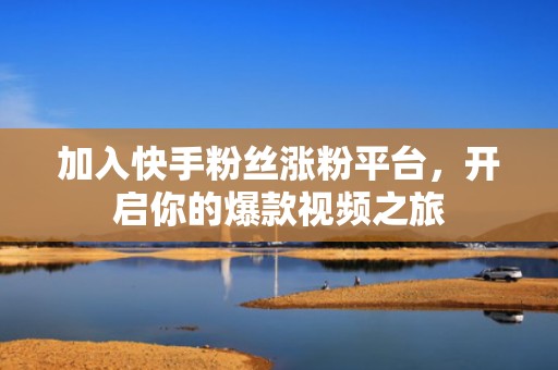 加入快手粉丝涨粉平台，开启你的爆款视频之旅