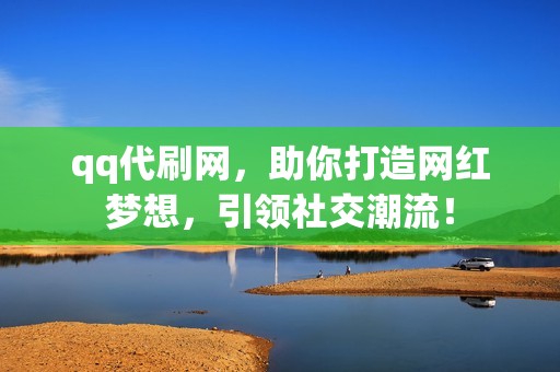 qq代刷网，助你打造网红梦想，引领社交潮流！