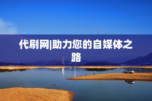 代刷网|助力您的自媒体之路 代刷网|助力您的自媒体之路