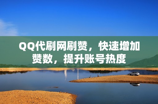QQ代刷网刷赞，快速增加赞数，提升账号热度
