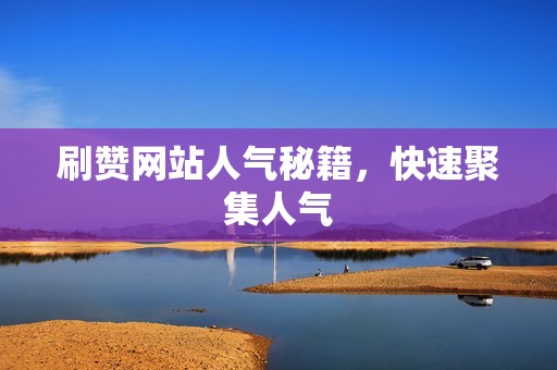 刷赞网站人气秘籍,快速聚集人气 刷赞网站人气秘籍,快速聚集人气