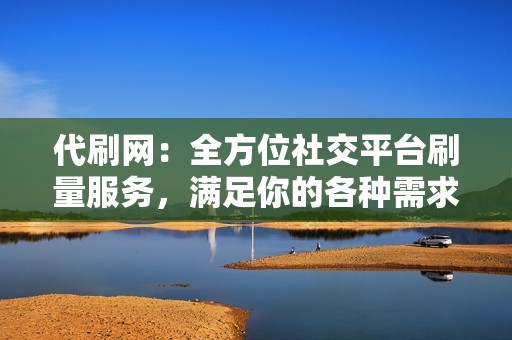 代刷网:全方位社交平台刷量服务,满足你的各种需求 代刷网:全方位社交平台刷量服务,满足你的各种需求