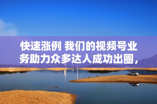 快速涨例 我们的视频号业务助力众多达人成功出圈，成为百万粉丝网红： @小明同学： 从普通上班族到百万粉丝美食达人，月收益过万。
